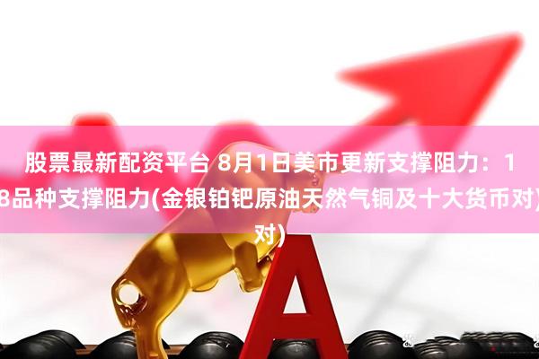 股票最新配资平台 8月1日美市更新支撑阻力：18品种支撑阻力(金银铂钯原油天然气铜及十大货币对)