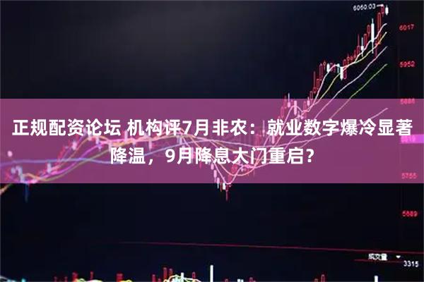 正规配资论坛 机构评7月非农：就业数字爆冷显著降温，9月降息大门重启？