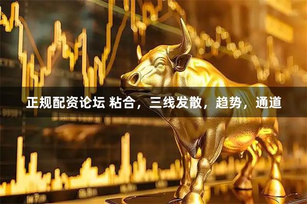 正规配资论坛 粘合，三线发散，趋势，通道