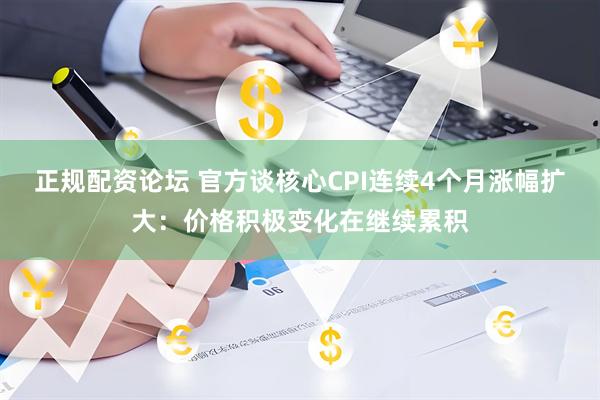 正规配资论坛 官方谈核心CPI连续4个月涨幅扩大：价格积极变化在继续累积